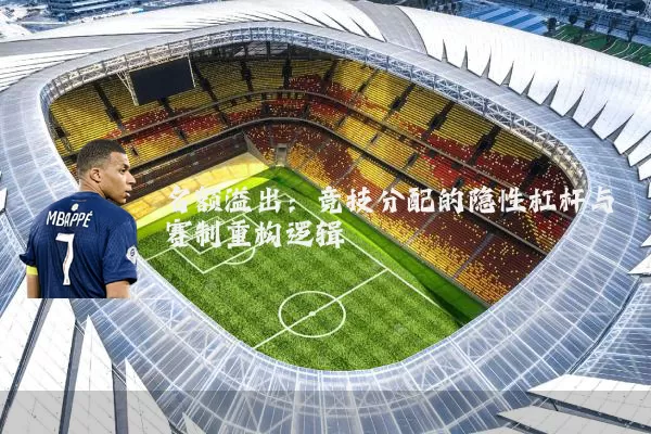 名额溢出：竞技分配的隐性杠杆与赛制重构逻辑
